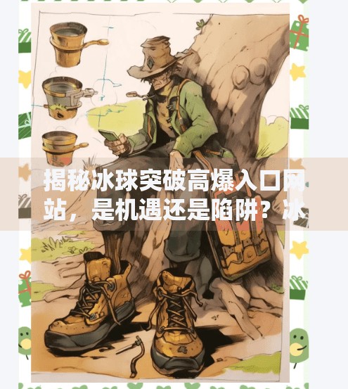 揭秘冰球突破高爆入口网站,是机遇还是陷阱?冰球突破高爆入口网站 揭秘冰球突破高爆入口网站,是机遇还是陷阱?冰球突破高爆入口网站