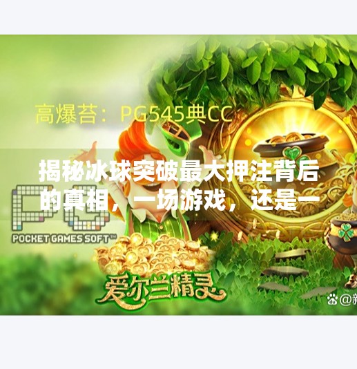 揭秘冰球突破最大押注背后的真相，一场游戏，还是一场豪赌？冰球突破最大押注视频