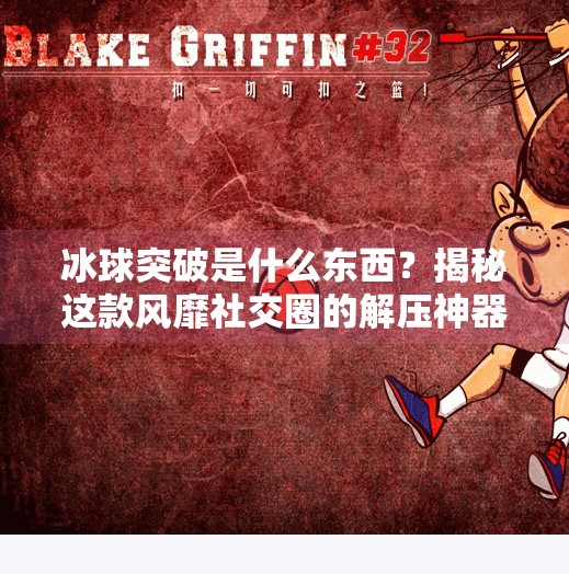 冰球突破是什么东西？揭秘这款风靡社交圈的解压神器,冰球突破是什么东西