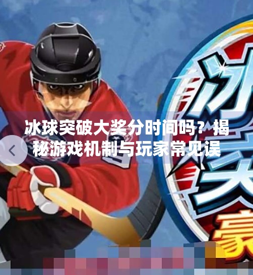 冰球突破大奖分时间吗?揭秘游戏机制与玩家常见误区,冰球突破大奖分时间吗 冰球突破大奖分时间吗?揭秘游戏机制与玩家常见误区,冰球突破大奖分时间吗