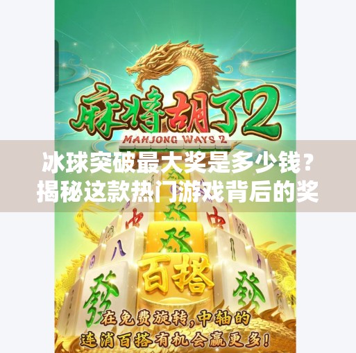 冰球突破最大奖是多少钱?揭秘这款热门游戏背后的奖金真相,冰球突破最大奖是多少钱 冰球突破最大奖是多少钱?揭秘这款热门游戏背后的奖金真相,冰球突破最大奖是多少钱