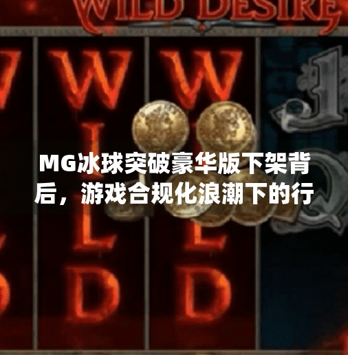 MG冰球突破豪华版下架背后,游戏合规化浪潮下的行业洗牌,mg冰球突破豪华版下架 MG冰球突破豪华版下架背后,游戏合规化浪潮下的行业洗牌,mg冰球突破豪华版下架