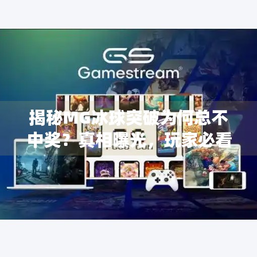 揭秘MG冰球突破为何总不中奖?真相曝光,玩家必看!mg冰球突破一直不中奖 揭秘MG冰球突破为何总不中奖?真相曝光,玩家必看!mg冰球突破一直不中奖