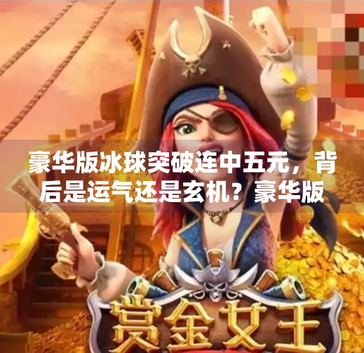 豪华版冰球突破连中五元,背后是运气还是玄机?豪华版冰球突破5个球 豪华版冰球突破连中五元,背后是运气还是玄机?豪华版冰球突破5个球