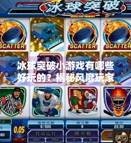 冰球突破小游戏有哪些好玩的？揭秘风靡玩家圈的五大经典玩法,冰球突破小游戏有哪些好玩的