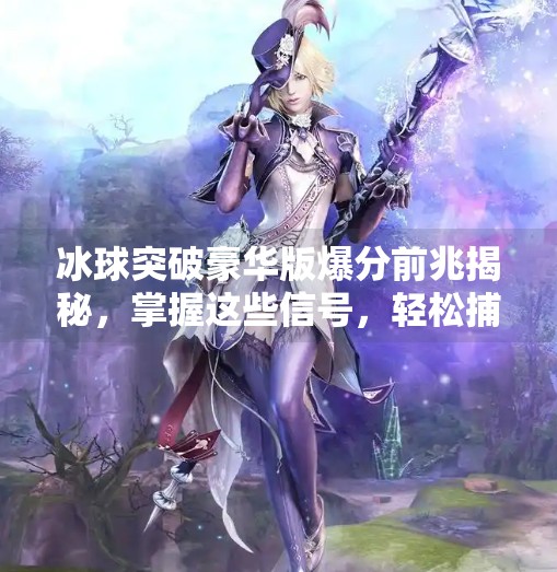 冰球突破豪华版爆分前兆揭秘，掌握这些信号，轻松捕捉财富时机,冰球突破豪华版爆分前兆