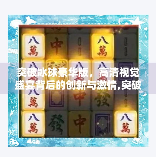 突破冰球豪华版，高清视觉盛宴背后的创新与激情,突破冰球豪华版图片高清