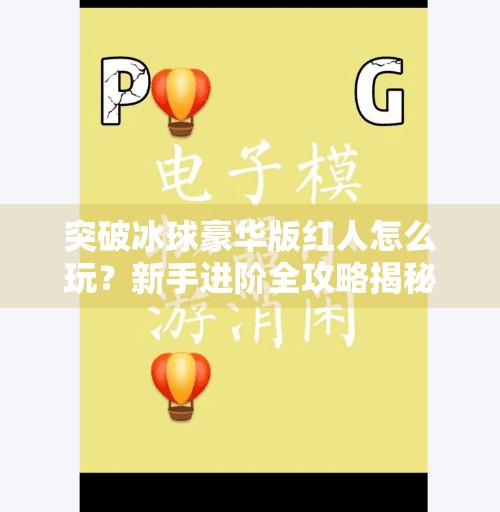 突破冰球豪华版红人怎么玩？新手进阶全攻略揭秘,突破冰球豪华版红人怎么玩
